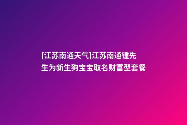 [江苏南通天气]江苏南通锺先生为新生狗宝宝取名财富型套餐-第1张-公司起名-玄机派